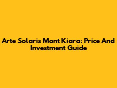 Arte Solaris Mont Kiara: Price And Investment Guide