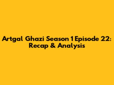 Artgal Ghazi Season 1 Episode 22: Recap & Analysis