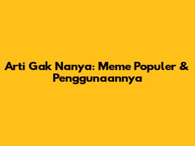 Arti 'Gak Nanya': Meme Populer & Penggunaannya