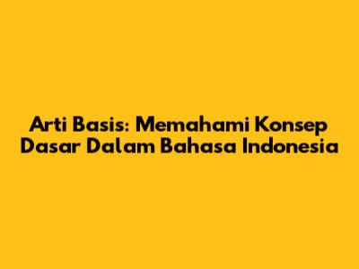Arti Basis: Memahami Konsep Dasar Dalam Bahasa Indonesia
