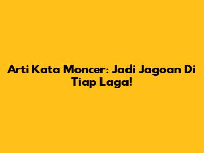 Arti Kata Moncer: Jadi Jagoan Di Tiap Laga!