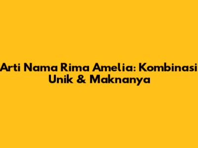 Arti Nama Rima Amelia: Kombinasi Unik & Maknanya