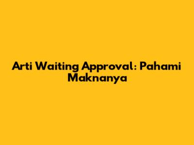 Arti Waiting Approval: Pahami Maknanya