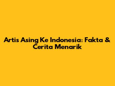Artis Asing Ke Indonesia: Fakta & Cerita Menarik