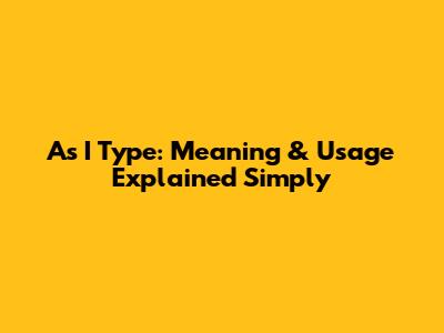 As I Type: Meaning & Usage Explained Simply