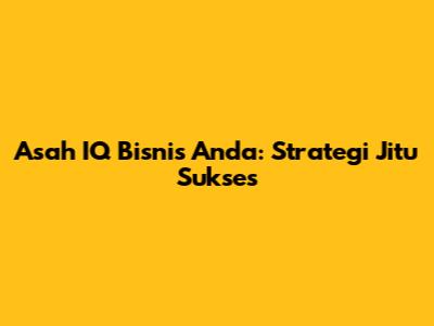 Asah IQ Bisnis Anda: Strategi Jitu Sukses