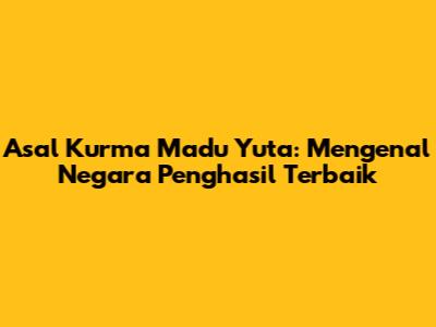 Asal Kurma Madu Yuta: Mengenal Negara Penghasil Terbaik