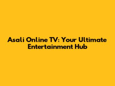 Asali Online TV: Your Ultimate Entertainment Hub