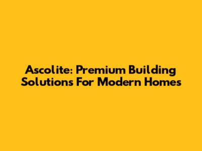 Ascolite: Premium Building Solutions For Modern Homes