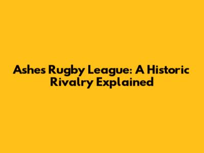 Ashes Rugby League: A Historic Rivalry Explained