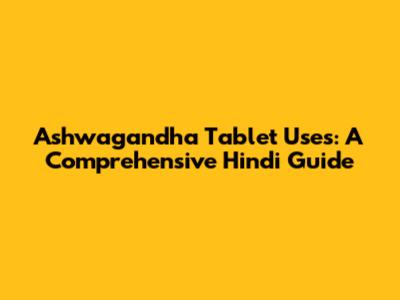 Ashwagandha Tablet Uses: A Comprehensive Hindi Guide
