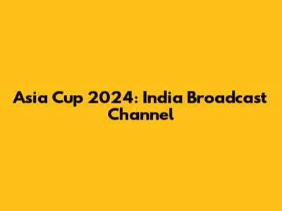 Asia Cup 2024: India Broadcast Channel