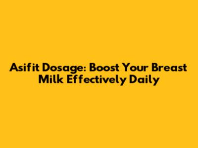 Asifit Dosage: Boost Your Breast Milk Effectively Daily