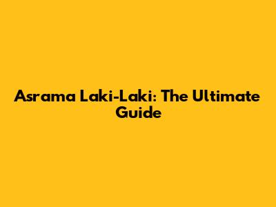 Asrama Laki-Laki: The Ultimate Guide