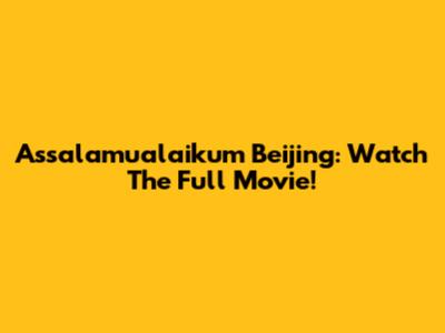 Assalamualaikum Beijing: Watch The Full Movie!