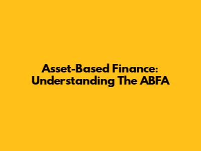 Asset-Based Finance: Understanding The ABFA
