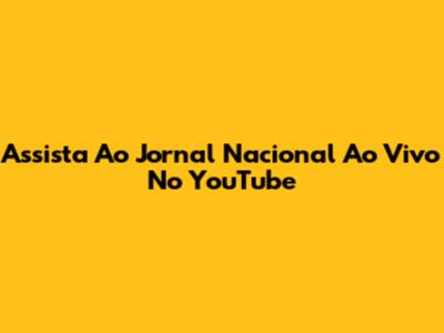 Assista Ao Jornal Nacional Ao Vivo No YouTube