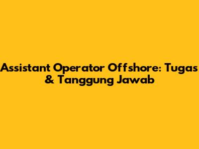 Assistant Operator Offshore: Tugas & Tanggung Jawab
