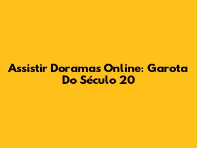 Assistir Doramas Online: Garota Do Século 20