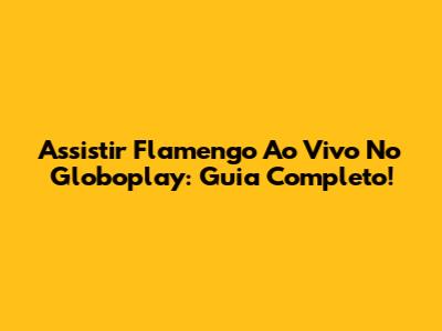 Assistir Flamengo Ao Vivo No Globoplay: Guia Completo!