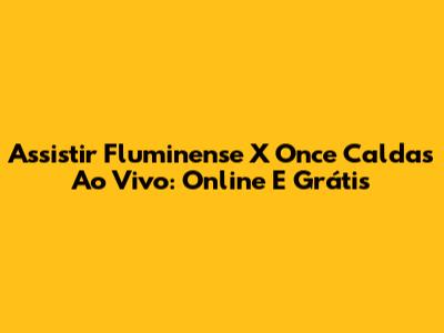 Assistir Fluminense X Once Caldas Ao Vivo: Online E Grátis