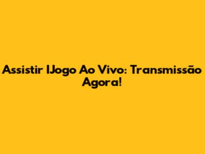 Assistir IJogo Ao Vivo: Transmissão Agora!