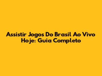 Assistir Jogos Do Brasil Ao Vivo Hoje: Guia Completo
