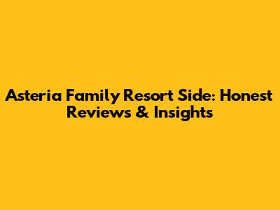 Asteria Family Resort Side: Honest Reviews & Insights