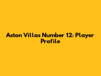 Aston Villa's Number 12: Player Profile