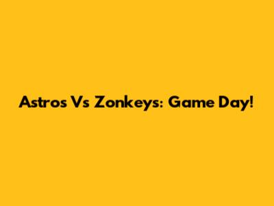 Astros Vs Zonkeys: Game Day!