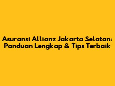 Asuransi Allianz Jakarta Selatan: Panduan Lengkap & Tips Terbaik