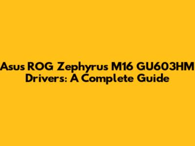 Asus ROG Zephyrus M16 GU603HM Drivers: A Complete Guide