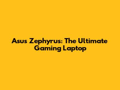 Asus Zephyrus: The Ultimate Gaming Laptop