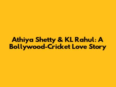 Athiya Shetty & KL Rahul: A Bollywood-Cricket Love Story