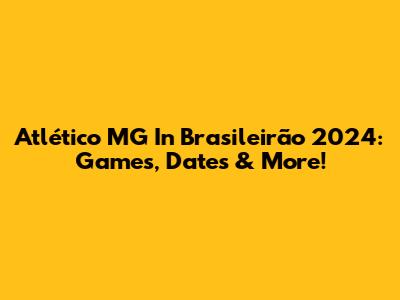 Atlético MG In Brasileirão 2024: Games, Dates & More!