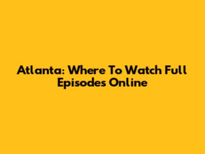 Atlanta: Where To Watch Full Episodes Online