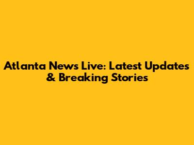 Atlanta News Live: Latest Updates & Breaking Stories