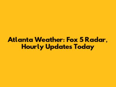 Atlanta Weather: Fox 5 Radar, Hourly Updates Today