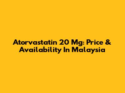 Atorvastatin 20 Mg: Price & Availability In Malaysia