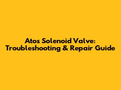 Atos Solenoid Valve: Troubleshooting & Repair Guide