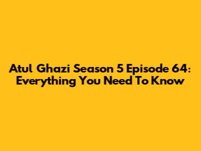 Atul Ghazi Season 5 Episode 64: Everything You Need To Know