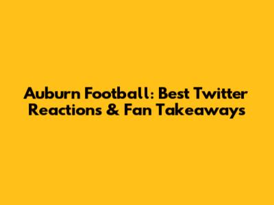 Auburn Football: Best Twitter Reactions & Fan Takeaways
