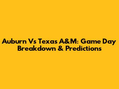 Auburn Vs Texas A&M: Game Day Breakdown & Predictions