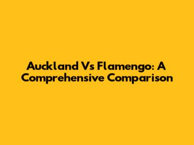 Auckland Vs Flamengo: A Comprehensive Comparison