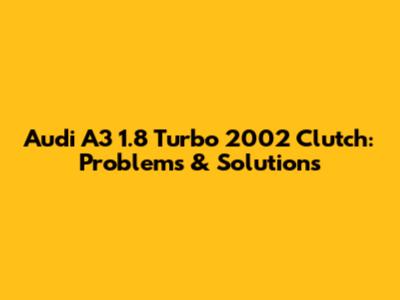 Audi A3 1.8 Turbo 2002 Clutch: Problems & Solutions