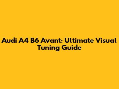 Audi A4 B6 Avant: Ultimate Visual Tuning Guide