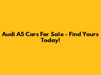 Audi A5 Cars For Sale - Find Yours Today!