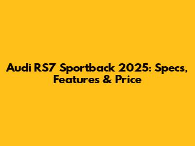 Audi RS7 Sportback 2025: Specs, Features & Price