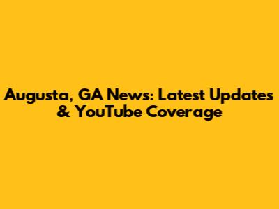 Augusta, GA News: Latest Updates & YouTube Coverage