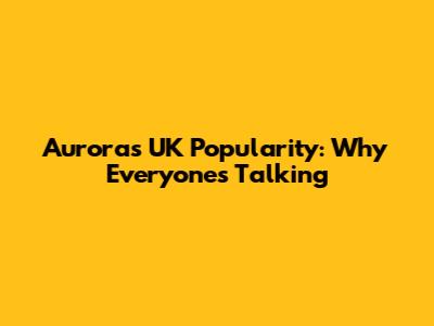 Aurora's UK Popularity: Why Everyone's Talking